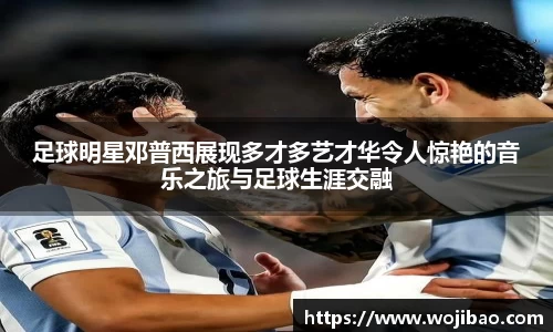 足球明星邓普西展现多才多艺才华令人惊艳的音乐之旅与足球生涯交融