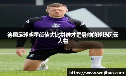 德国足球明星颜值大比拼谁才是最帅的球场风云人物